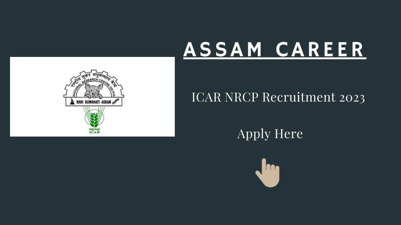 Assam Career : ICAR NRCP Recruitment 2023